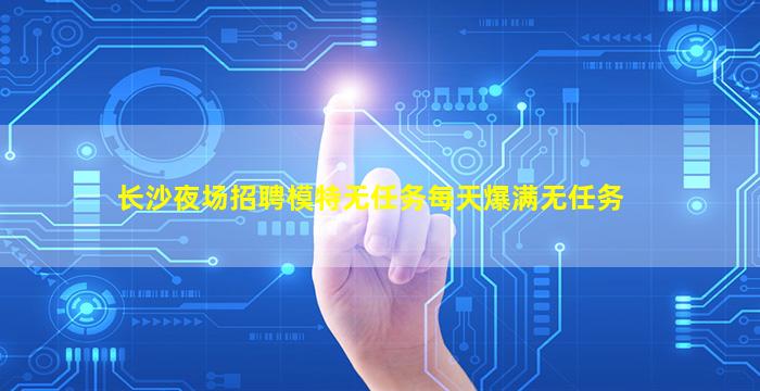 长沙夜场招聘模特无任务每天爆满无任务